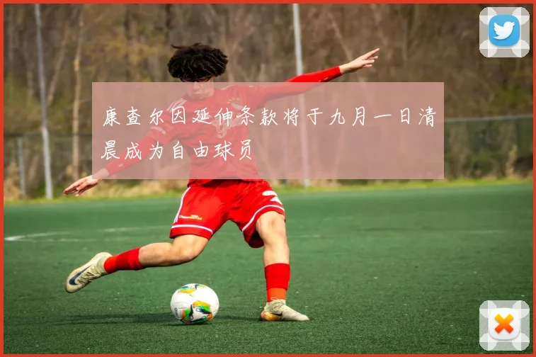 康查尔因延伸条款将于九月一日清晨成为自由球员