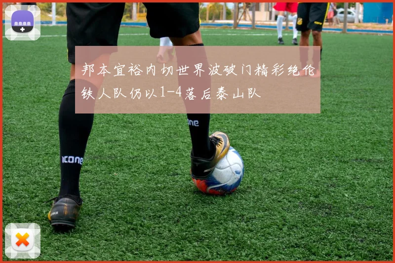 邦本宜裕内切世界波破门精彩绝伦铁人队仍以1-4落后泰山队