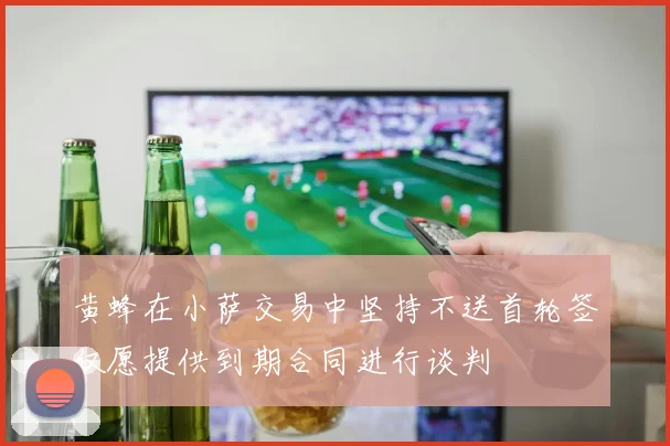 黄蜂在小萨交易中坚持不送首轮签仅愿提供到期合同进行谈判