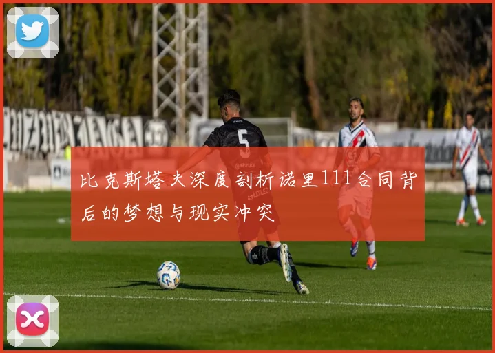 比克斯塔夫深度剖析诺里111合同背后的梦想与现实冲突